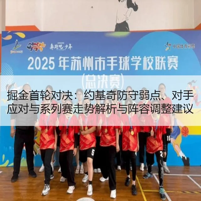 掘金首轮对决：约基奇防守弱点、对手应对与系列赛走势解析与阵容调整建议